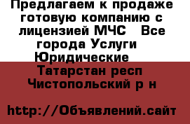 Предлагаем к продаже готовую компанию с лицензией МЧС - Все города Услуги » Юридические   . Татарстан респ.,Чистопольский р-н